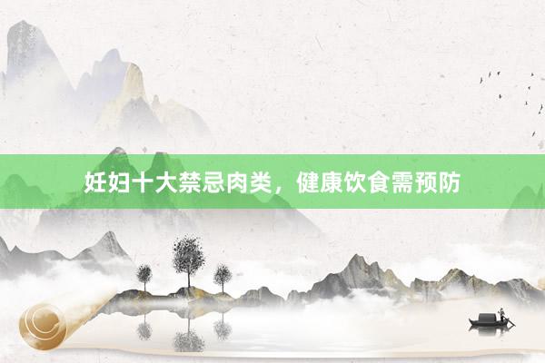 妊妇十大禁忌肉类，健康饮食需预防