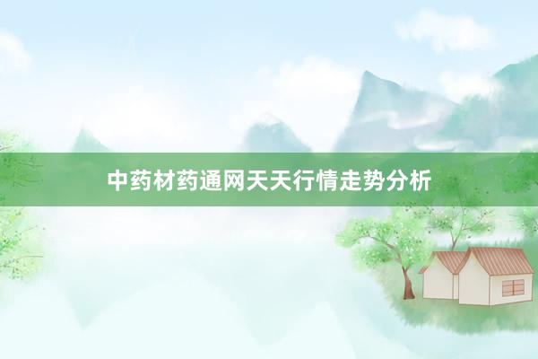 中药材药通网天天行情走势分析